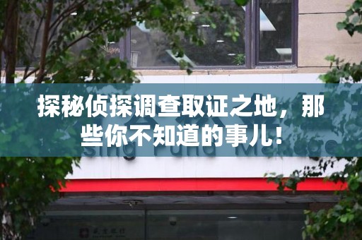 丰泽探秘侦探调查取证之地,那些你不知道的事儿! 丰泽探秘侦探调查取证之地,那些你不知道的事儿!