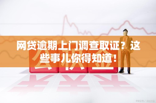 丰泽网贷逾期上门调查取证？这些事儿你得知道！