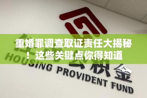 丰泽重婚罪调查取证责任大揭秘！这些关键点你得知道