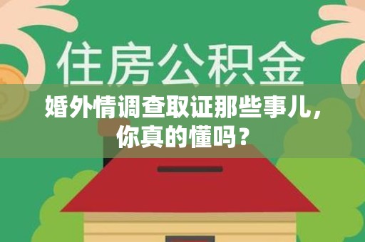 丰泽婚外情调查取证那些事儿，你真的懂吗？