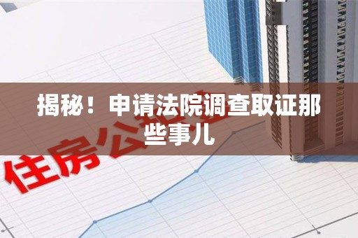 丰泽揭秘！申请法院调查取证那些事儿