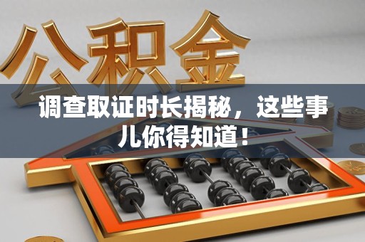 丰泽调查取证时长揭秘，这些事儿你得知道！