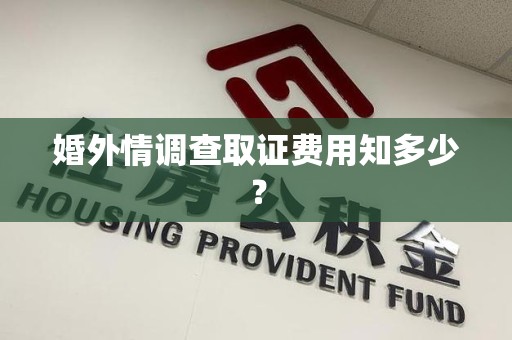 丰泽婚外情调查取证费用知多少？