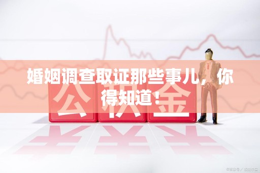 丰泽婚姻调查取证那些事儿，你得知道！