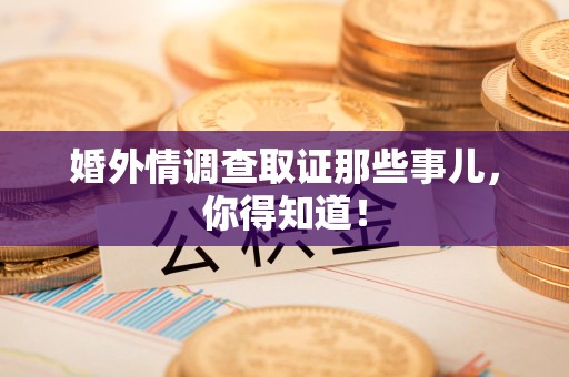 丰泽婚外情调查取证那些事儿，你得知道！