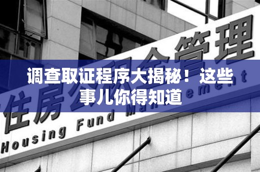 丰泽调查取证程序大揭秘！这些事儿你得知道