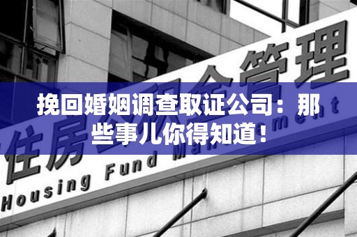 丰泽挽回婚姻调查取证公司：那些事儿你得知道！