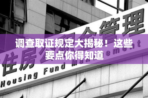 丰泽调查取证规定大揭秘!这些要点你得知道 丰泽调查取证规定大揭秘!这些要点你得知道