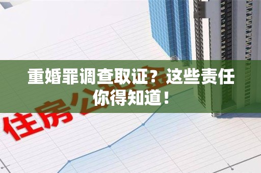 丰泽重婚罪调查取证？这些责任你得知道！