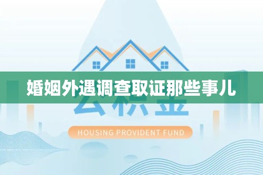 丰泽婚姻外遇调查取证那些事儿