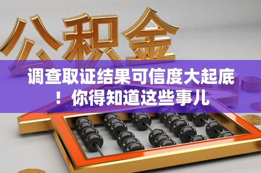 丰泽调查取证结果可信度大起底！你得知道这些事儿