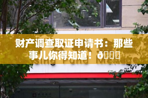 丰泽财产调查取证申请书：那些事儿你得知道！😎