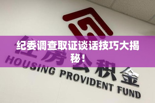 丰泽纪委调查取证谈话技巧大揭秘！