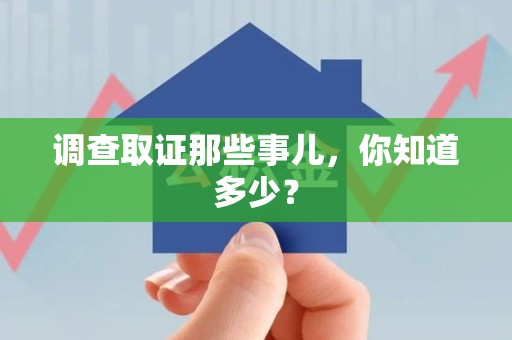 丰泽调查取证那些事儿，你知道多少？