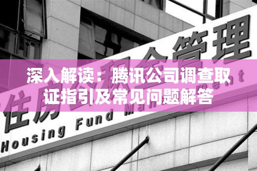 丰泽深入解读：腾讯公司调查取证指引及常见问题解答