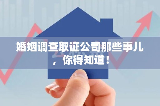 丰泽婚姻调查取证公司那些事儿，你得知道！