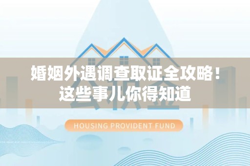丰泽婚姻外遇调查取证全攻略！这些事儿你得知道