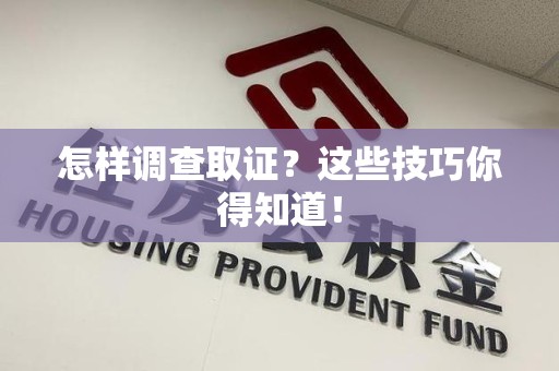 丰泽怎样调查取证？这些技巧你得知道！