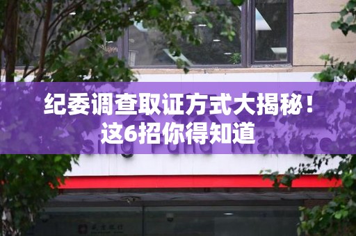 丰泽纪委调查取证方式大揭秘！这6招你得知道