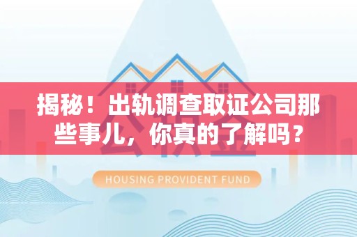 丰泽揭秘！出轨调查取证公司那些事儿，你真的了解吗？