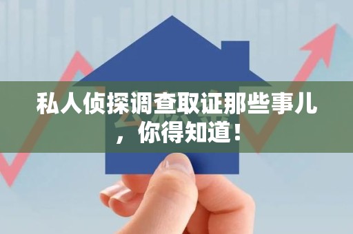 丰泽私人侦探调查取证那些事儿，你得知道！