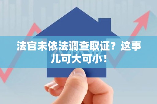 丰泽法官未依法调查取证？这事儿可大可小！