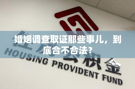 丰泽婚姻调查取证那些事儿，到底合不合法？