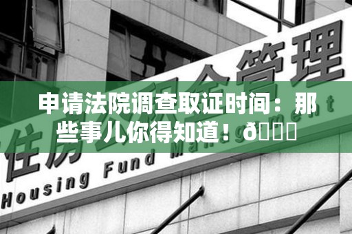 丰泽申请法院调查取证时间：那些事儿你得知道！😎