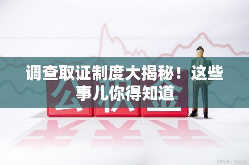 丰泽调查取证制度大揭秘！这些事儿你得知道