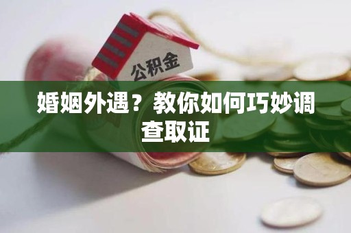 丰泽婚姻外遇？教你如何巧妙调查取证