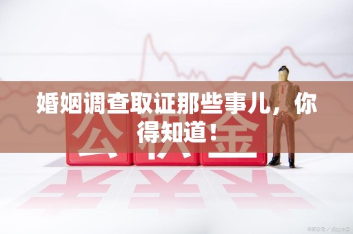 丰泽婚姻调查取证那些事儿，你得知道！