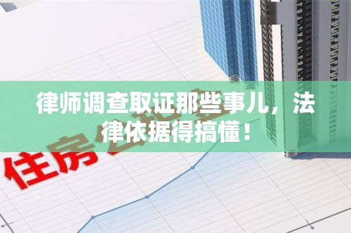 丰泽律师调查取证那些事儿，法律依据得搞懂！