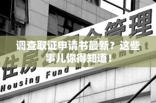 丰泽调查取证申请书最新？这些事儿你得知道！