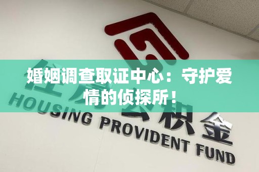 丰泽婚姻调查取证中心：守护爱情的侦探所！