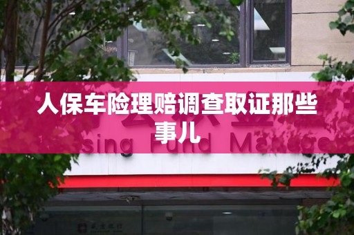 丰泽人保车险理赔调查取证那些事儿