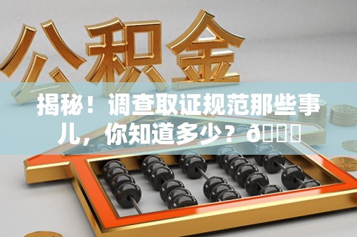 丰泽揭秘！调查取证规范那些事儿，你知道多少？😎