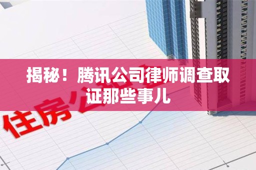 丰泽揭秘!腾讯公司律师调查取证那些事儿 丰泽揭秘!腾讯公司律师调查取证那些事儿