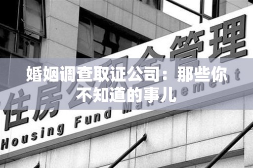 丰泽婚姻调查取证公司：那些你不知道的事儿