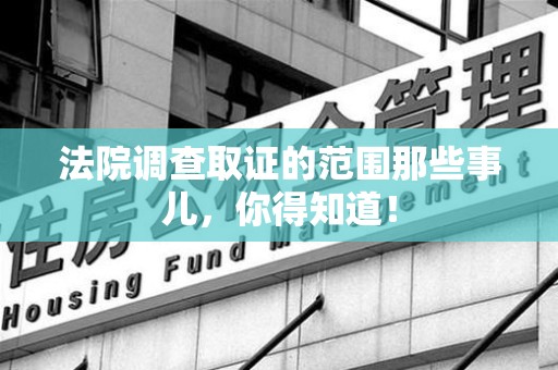 丰泽法院调查取证的范围那些事儿，你得知道！