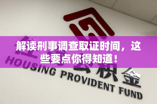 丰泽解读刑事调查取证时间，这些要点你得知道！
