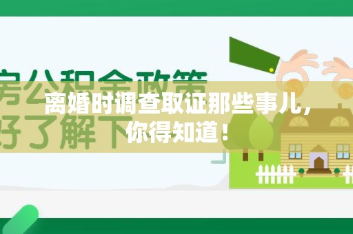 丰泽离婚时调查取证那些事儿，你得知道！