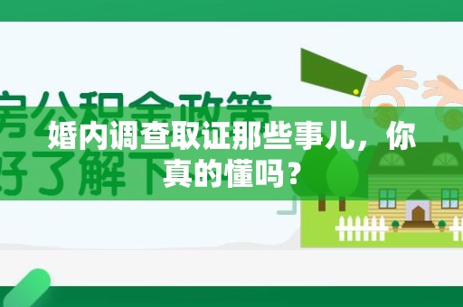 丰泽婚内调查取证那些事儿，你真的懂吗？