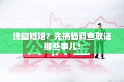 丰泽挽回婚姻？先搞懂调查取证那些事儿！