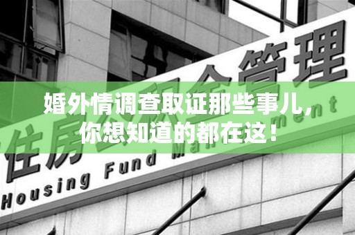 丰泽婚外情调查取证那些事儿，你想知道的都在这！