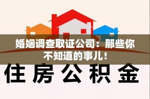 丰泽婚姻调查取证公司：那些你不知道的事儿！