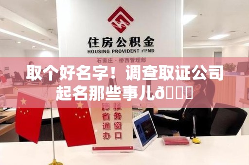 丰泽取个好名字！调查取证公司起名那些事儿😎