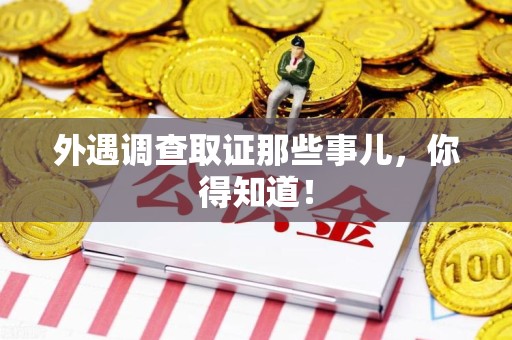 丰泽外遇调查取证那些事儿，你得知道！