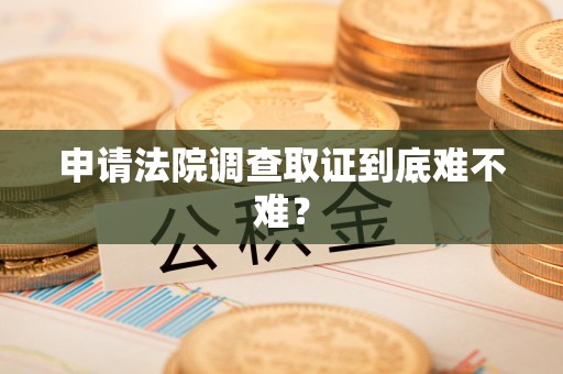 丰泽申请法院调查取证到底难不难？