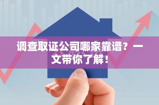 丰泽调查取证公司哪家靠谱？一文带你了解！