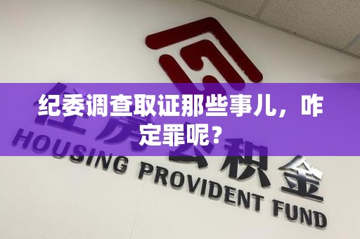 丰泽纪委调查取证那些事儿，咋定罪呢？